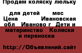 Продам коляску люльку  для детей 0-12 мес. › Цена ­ 2 200 - Ивановская обл., Иваново г. Дети и материнство » Коляски и переноски   